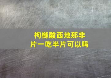 枸橼酸西地那非片一吃半片可以吗