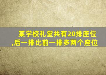 某学校礼堂共有20排座位,后一排比前一排多两个座位