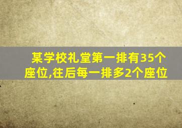 某学校礼堂第一排有35个座位,往后每一排多2个座位