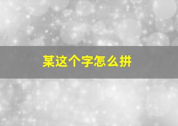 某这个字怎么拼