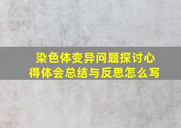 染色体变异问题探讨心得体会总结与反思怎么写