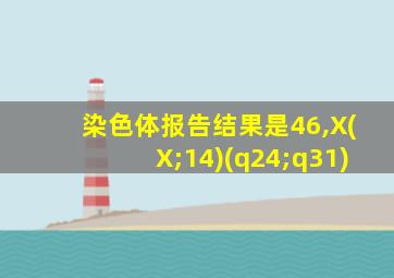 染色体报告结果是46,X(X;14)(q24;q31)