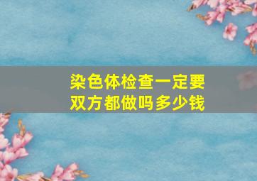 染色体检查一定要双方都做吗多少钱