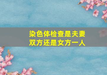 染色体检查是夫妻双方还是女方一人