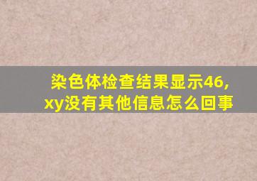 染色体检查结果显示46,xy没有其他信息怎么回事