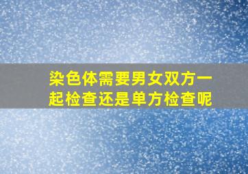 染色体需要男女双方一起检查还是单方检查呢