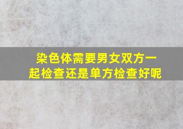 染色体需要男女双方一起检查还是单方检查好呢