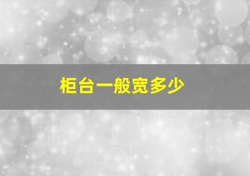 柜台一般宽多少