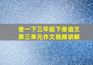 查一下三年级下册语文第三单元作文视频讲解