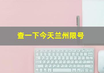 查一下今天兰州限号