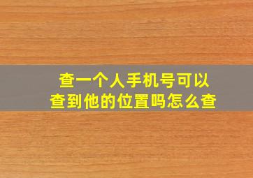 查一个人手机号可以查到他的位置吗怎么查