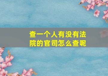 查一个人有没有法院的官司怎么查呢