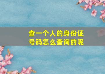 查一个人的身份证号码怎么查询的呢