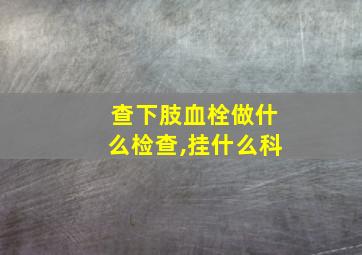 查下肢血栓做什么检查,挂什么科