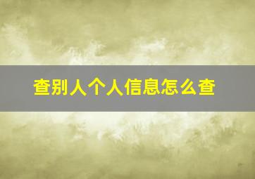 查别人个人信息怎么查