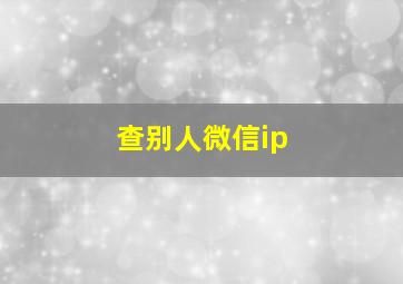 查别人微信ip