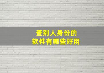 查别人身份的软件有哪些好用