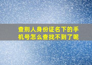 查别人身份证名下的手机号怎么查找不到了呢