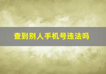 查到别人手机号违法吗