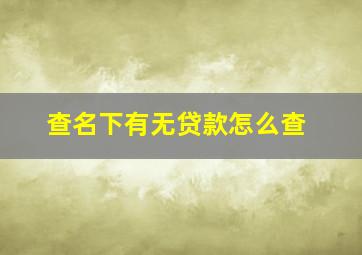 查名下有无贷款怎么查