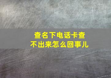 查名下电话卡查不出来怎么回事儿