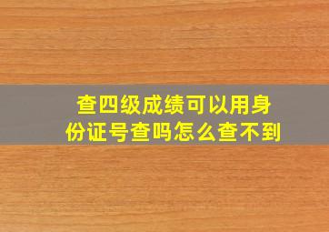 查四级成绩可以用身份证号查吗怎么查不到