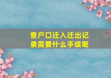 查户口迁入迁出记录需要什么手续呢