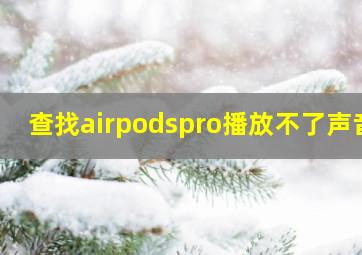 查找airpodspro播放不了声音