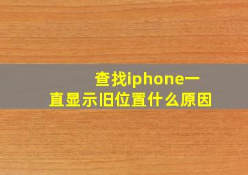 查找iphone一直显示旧位置什么原因