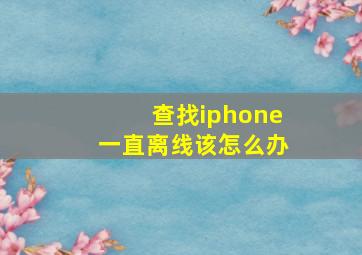 查找iphone一直离线该怎么办