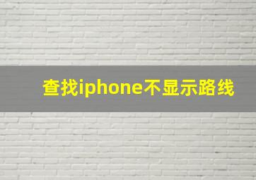 查找iphone不显示路线