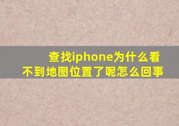 查找iphone为什么看不到地图位置了呢怎么回事