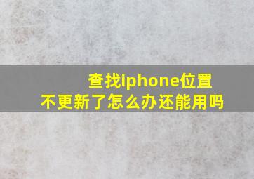 查找iphone位置不更新了怎么办还能用吗