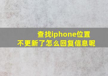 查找iphone位置不更新了怎么回复信息呢