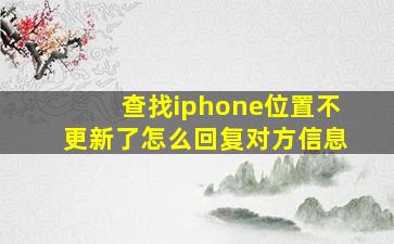 查找iphone位置不更新了怎么回复对方信息