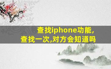 查找iphone功能,查找一次,对方会知道吗