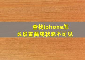 查找iphone怎么设置离线状态不可见