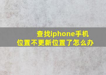 查找iphone手机位置不更新位置了怎么办