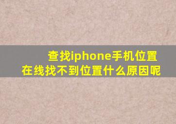 查找iphone手机位置在线找不到位置什么原因呢