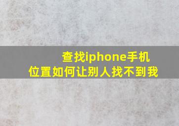 查找iphone手机位置如何让别人找不到我