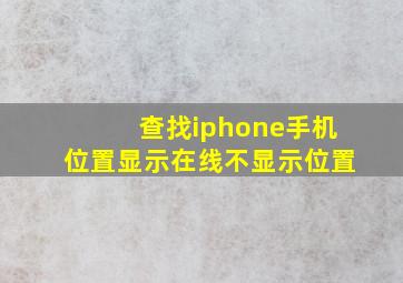 查找iphone手机位置显示在线不显示位置