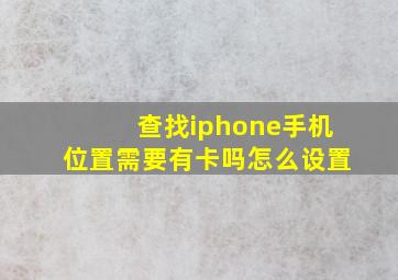 查找iphone手机位置需要有卡吗怎么设置