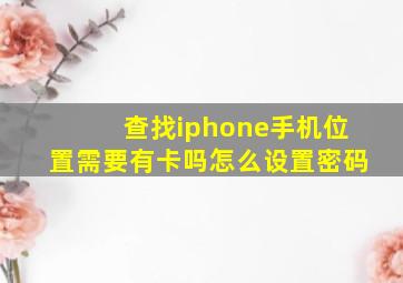 查找iphone手机位置需要有卡吗怎么设置密码