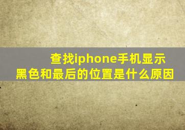 查找iphone手机显示黑色和最后的位置是什么原因