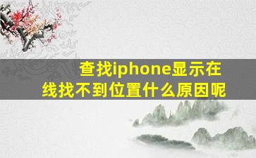 查找iphone显示在线找不到位置什么原因呢