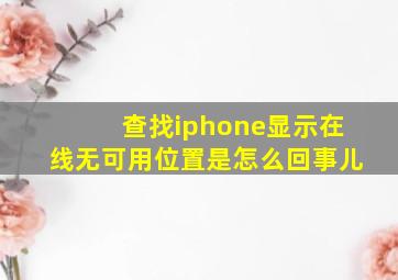 查找iphone显示在线无可用位置是怎么回事儿