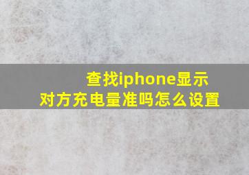 查找iphone显示对方充电量准吗怎么设置