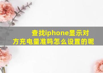 查找iphone显示对方充电量准吗怎么设置的呢