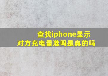 查找iphone显示对方充电量准吗是真的吗