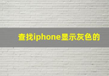 查找iphone显示灰色的